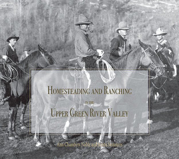 Homesteading and Ranching in the Upper Green. Photo by Ann Chambers Noble.